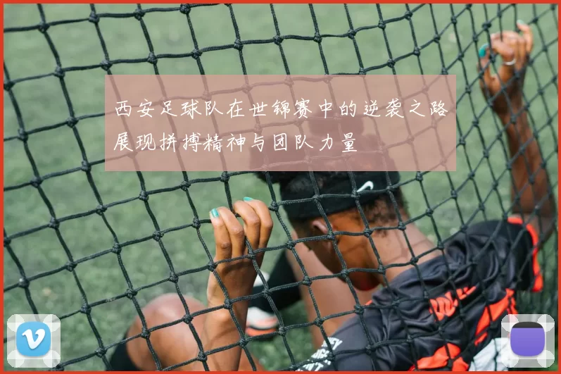 西安足球队在世锦赛中的逆袭之路展现拼搏精神与团队力量