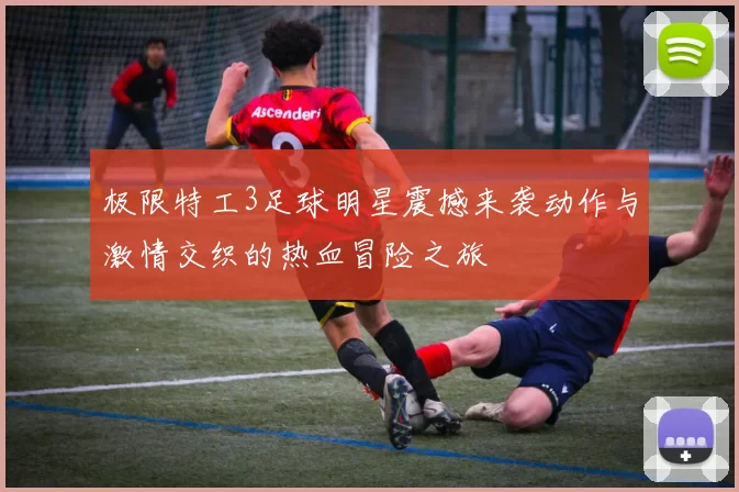极限特工3足球明星震撼来袭动作与激情交织的热血冒险之旅