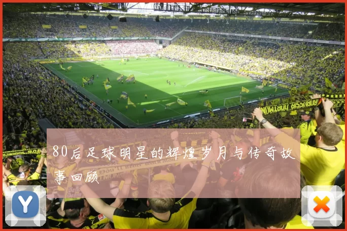 80后足球明星的辉煌岁月与传奇故事回顾