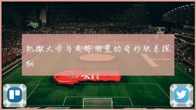 凯撒大帝与足球明星的奇妙联系探秘