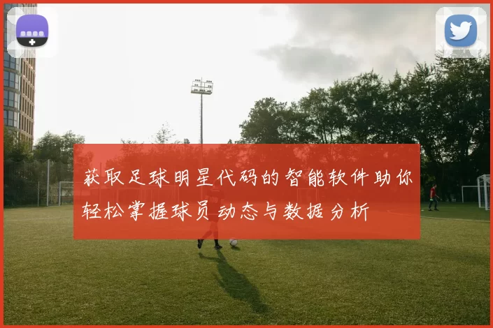 获取足球明星代码的智能软件助你轻松掌握球员动态与数据分析