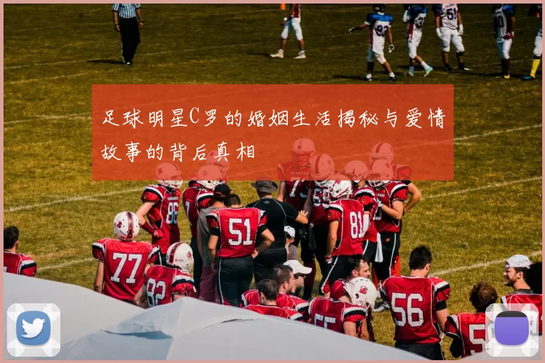 足球明星C罗的婚姻生活揭秘与爱情故事的背后真相
