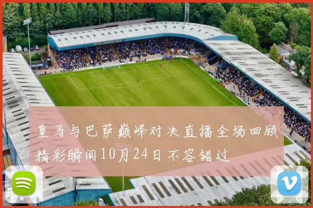 皇马与巴萨巅峰对决直播全场回顾精彩瞬间10月24日不容错过