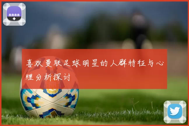 喜欢曼联足球明星的人群特征与心理分析探讨