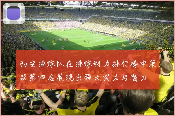 西安排球队在排球耐力排行榜中荣获第四名展现出强大实力与潜力