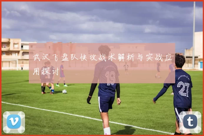 武汉飞盘队快攻战术解析与实战应用探讨