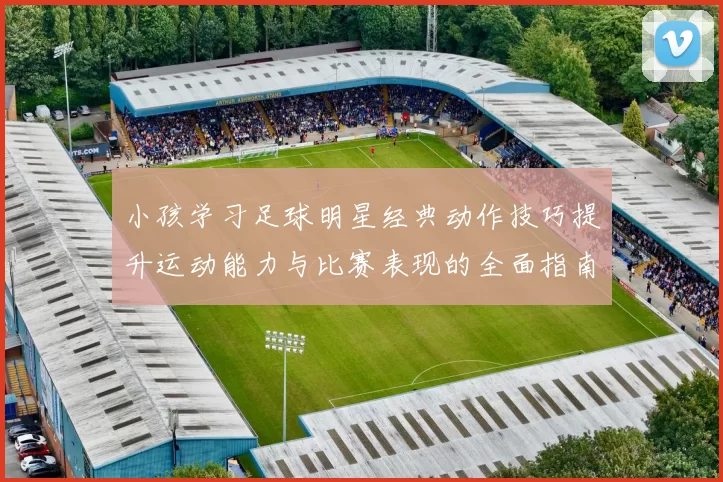 小孩学习足球明星经典动作技巧提升运动能力与比赛表现的全面指南