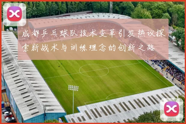 成都乒乓球队技术变革引发热议探索新战术与训练理念的创新之路
