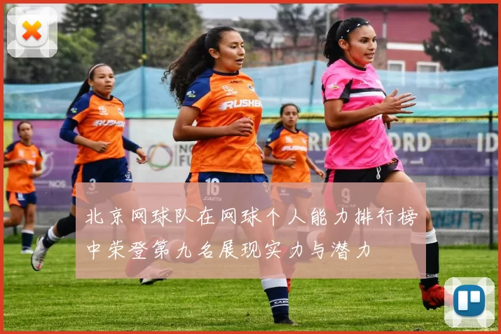 北京网球队在网球个人能力排行榜中荣登第九名展现实力与潜力
