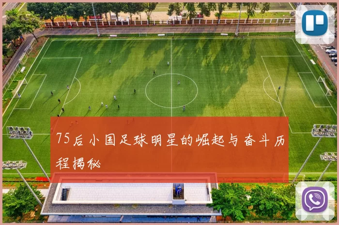 75后小国足球明星的崛起与奋斗历程揭秘