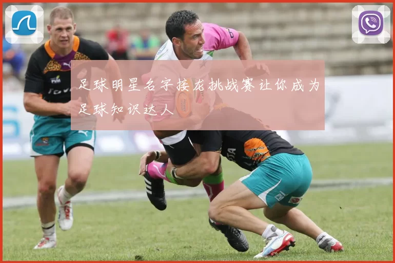 足球明星名字接龙挑战赛让你成为足球知识达人