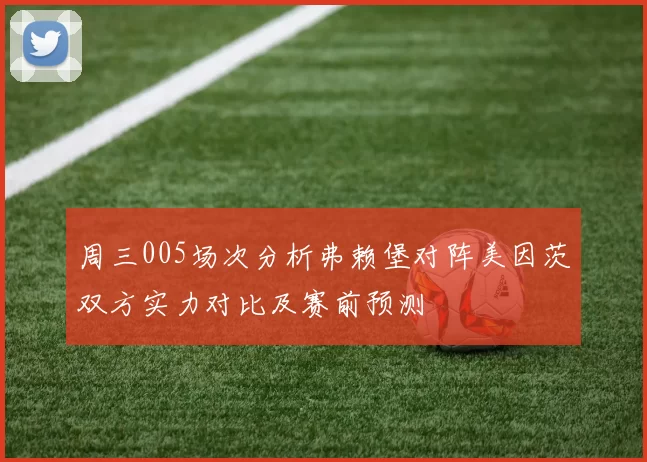 周三005场次分析弗赖堡对阵美因茨双方实力对比及赛前预测