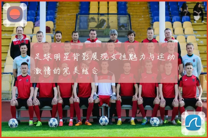 足球明星背影展现女性魅力与运动激情的完美结合