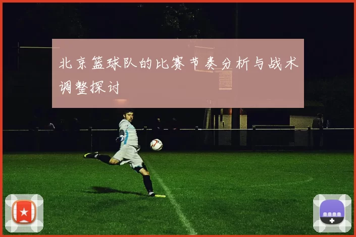 北京篮球队的比赛节奏分析与战术调整探讨