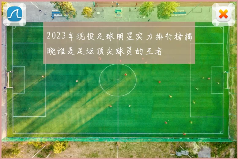 2023年现役足球明星实力排行榜揭晓谁是足坛顶尖球员的王者