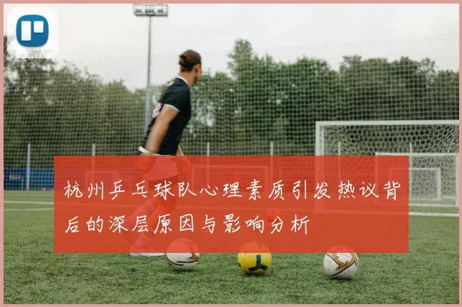 杭州乒乓球队心理素质引发热议背后的深层原因与影响分析
