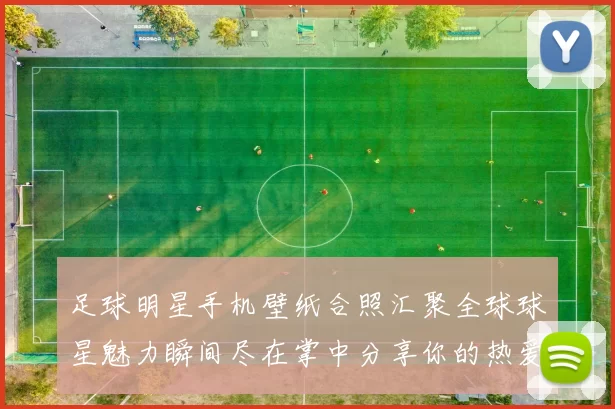 足球明星手机壁纸合照汇聚全球球星魅力瞬间尽在掌中分享你的热爱与激情