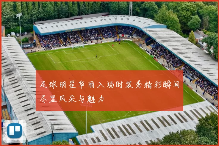 足球明星华丽入场时装秀精彩瞬间尽显风采与魅力