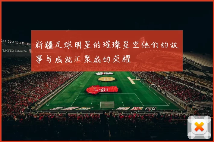 新疆足球明星的璀璨星空他们的故事与成就汇聚成的荣耀