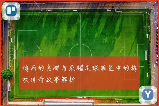 梅西的光辉与荣耀足球明星中的梅吹传奇故事解析