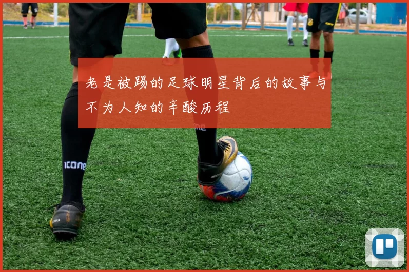 老是被踢的足球明星背后的故事与不为人知的辛酸历程