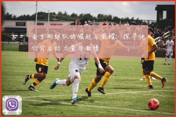 南京网球队的崛起与荣耀：探寻他们背后的力量与激情