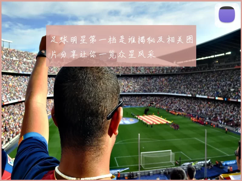 足球明星第一档是谁揭秘及相关图片分享让你一览众星风采