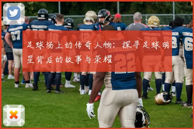 足球场上的传奇人物：探寻足球明星背后的故事与荣耀