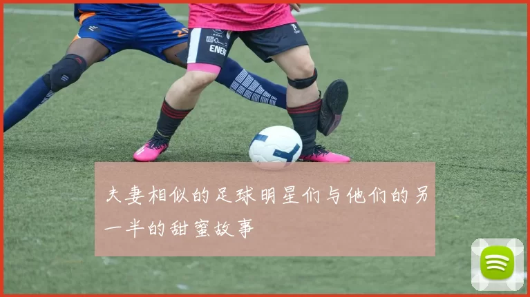 夫妻相似的足球明星们与他们的另一半的甜蜜故事