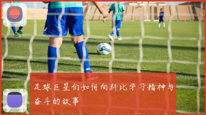 足球巨星们如何向科比学习精神与奋斗的故事