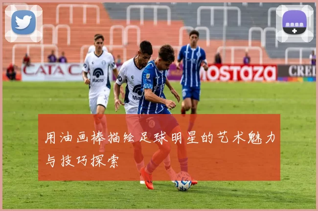 用油画棒描绘足球明星的艺术魅力与技巧探索