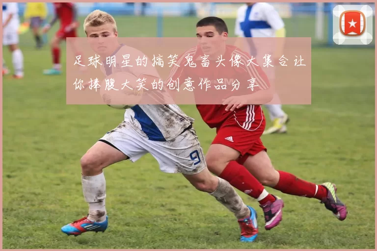 足球明星的搞笑鬼畜头像大集合让你捧腹大笑的创意作品分享