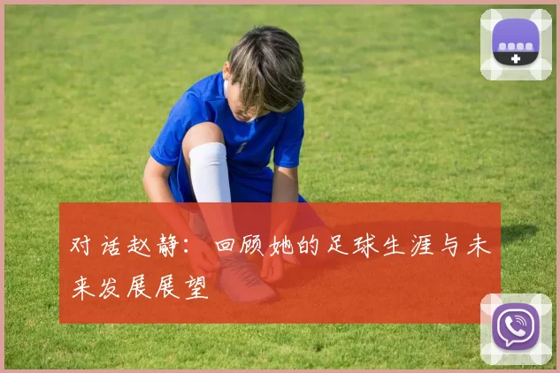 对话赵静：回顾她的足球生涯与未来发展展望