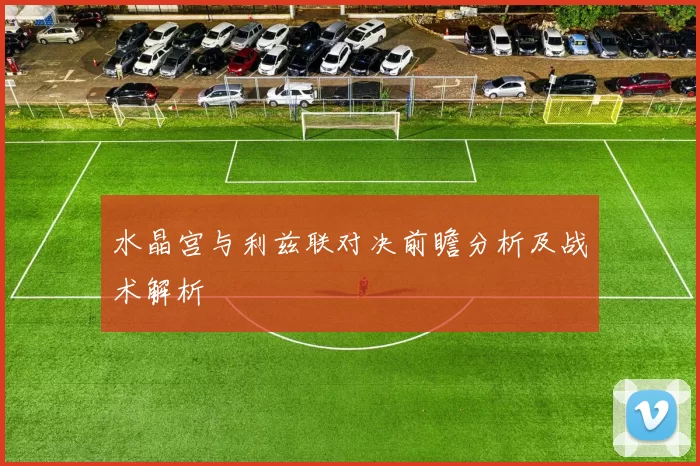 水晶宫与利兹联对决前瞻分析及战术解析