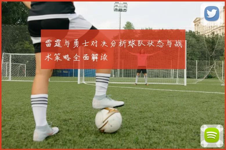 雷霆与勇士对决分析球队状态与战术策略全面解读