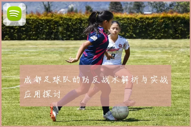 成都足球队的防反战术解析与实战应用探讨