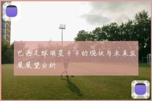 巴西足球明星卡卡的现状与未来发展展望分析