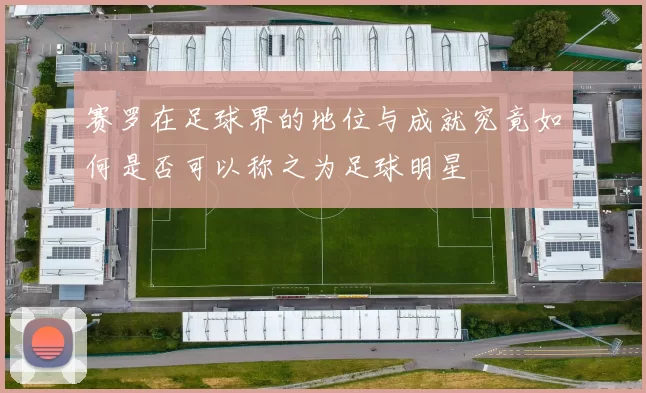赛罗在足球界的地位与成就究竟如何是否可以称之为足球明星