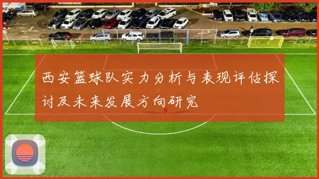 西安篮球队实力分析与表现评估探讨及未来发展方向研究