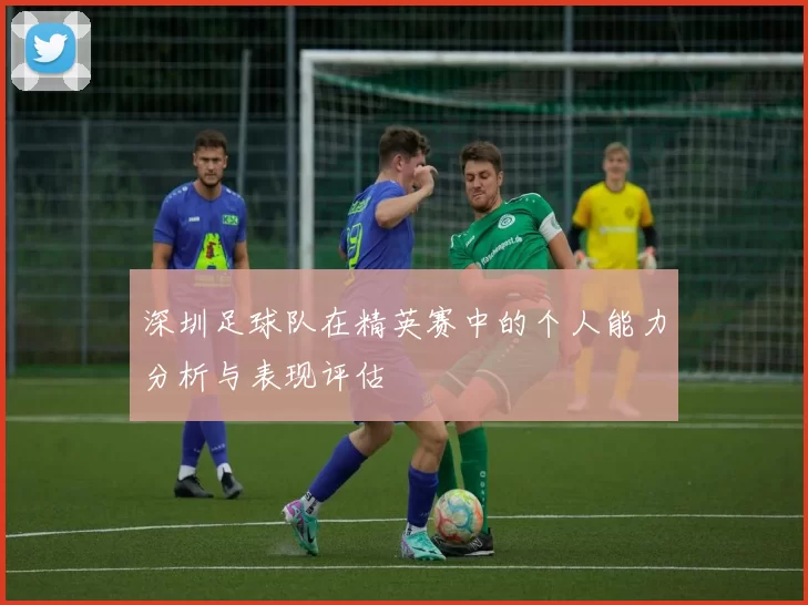 深圳足球队在精英赛中的个人能力分析与表现评估