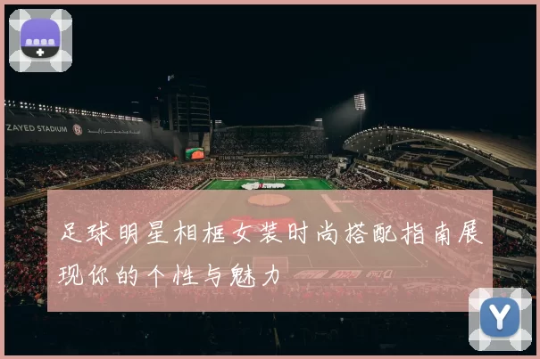 足球明星相框女装时尚搭配指南展现你的个性与魅力