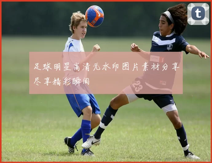 足球明星高清无水印图片素材分享尽享精彩瞬间