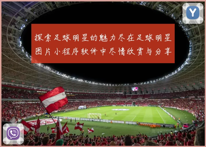 探索足球明星的魅力尽在足球明星图片小程序软件中尽情欣赏与分享