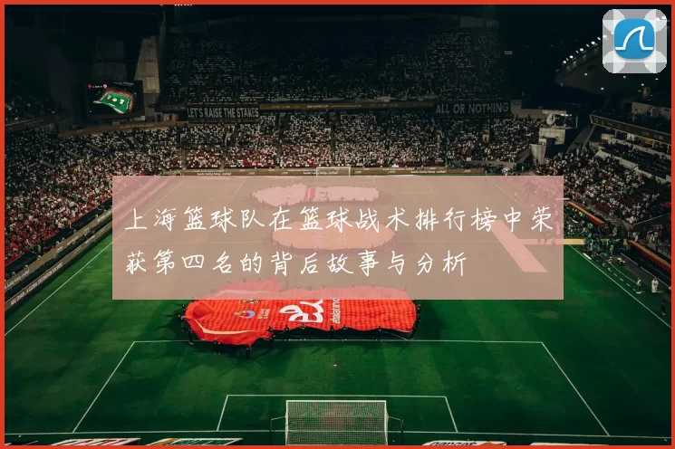 上海篮球队在篮球战术排行榜中荣获第四名的背后故事与分析