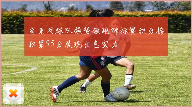南京网球队强势领跑锦标赛积分榜积累95分展现出色实力