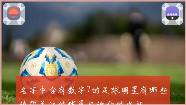 名字中含有数字7的足球明星有哪些值得关注的球员与他们的成就